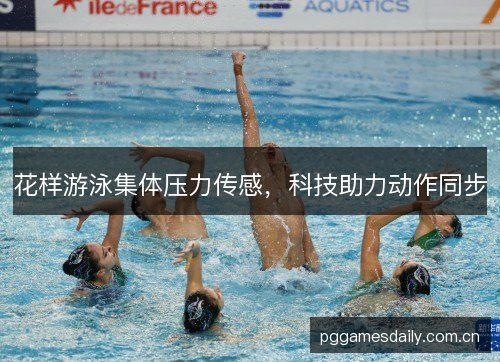 花样游泳集体压力传感，科技助力动作同步